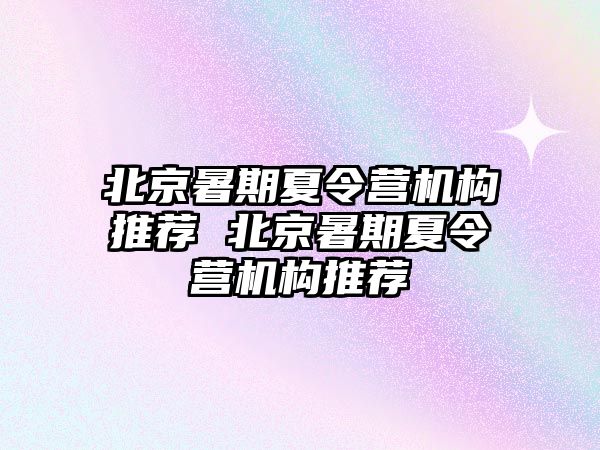 北京暑期夏令營機構推薦 北京暑期夏令營機構推薦
