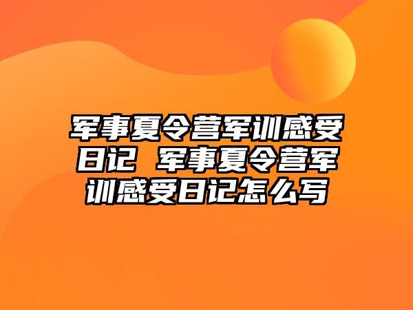 軍事夏令營軍訓感受日記 軍事夏令營軍訓感受日記怎么寫