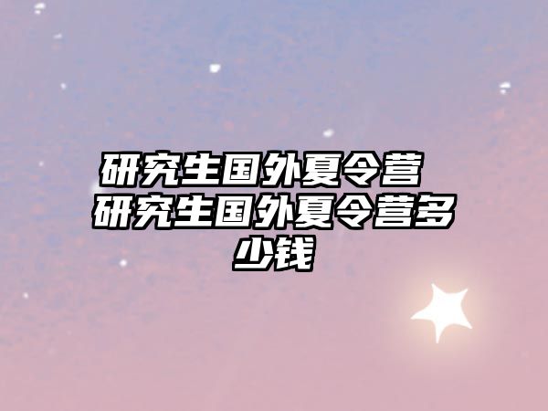 研究生國外夏令營 研究生國外夏令營多少錢
