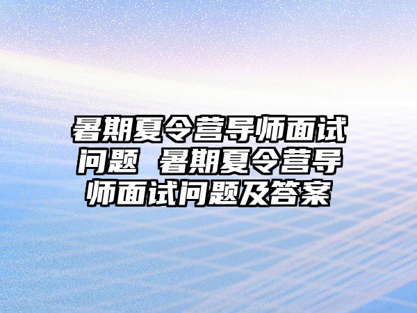 暑期夏令營導師面試問題 暑期夏令營導師面試問題及答案