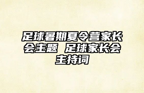 足球暑期夏令營家長會主題 足球家長會主持詞