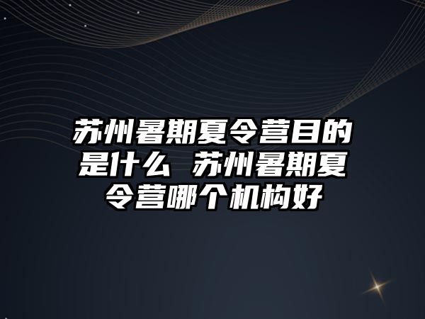 蘇州暑期夏令營目的是什么 蘇州暑期夏令營哪個機(jī)構(gòu)好