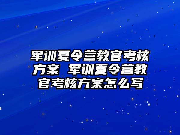 軍訓夏令營教官考核方案 軍訓夏令營教官考核方案怎么寫