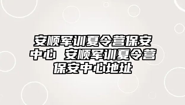 安順軍訓夏令營保安中心 安順軍訓夏令營保安中心地址
