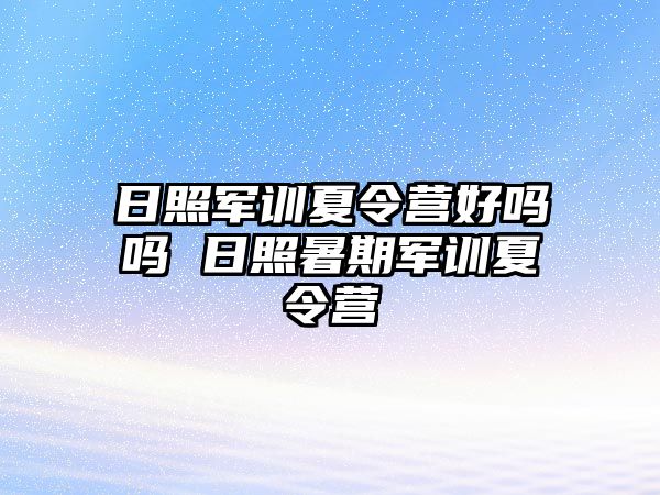 日照軍訓夏令營好嗎嗎 日照暑期軍訓夏令營