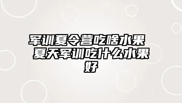 軍訓(xùn)夏令營(yíng)吃啥水果 夏天軍訓(xùn)吃什么水果好