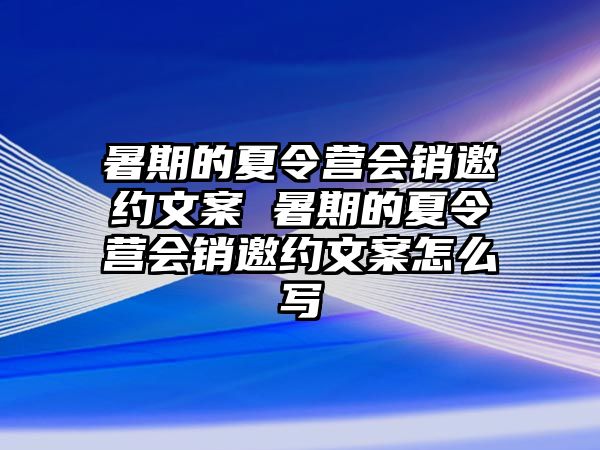 暑期的夏令營會銷邀約文案 暑期的夏令營會銷邀約文案怎么寫