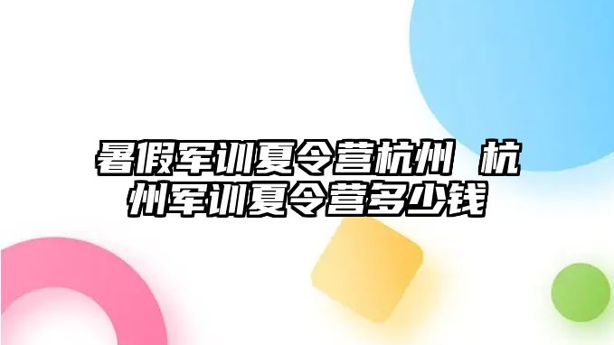 暑假軍訓夏令營杭州 杭州軍訓夏令營多少錢