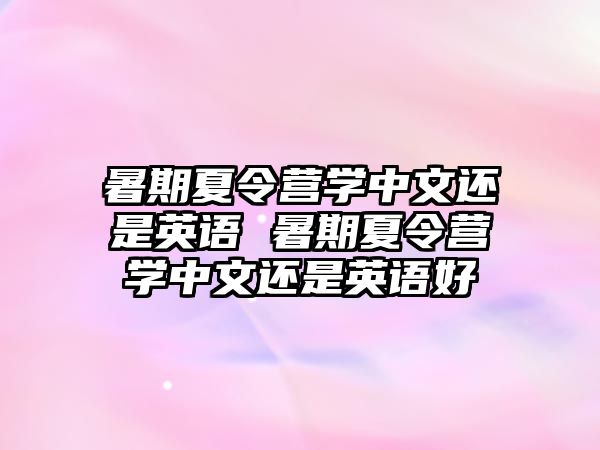 暑期夏令營學中文還是英語 暑期夏令營學中文還是英語好