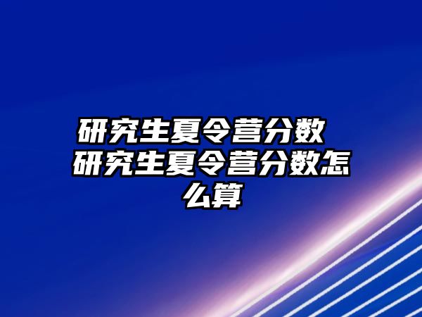 研究生夏令營分數 研究生夏令營分數怎么算