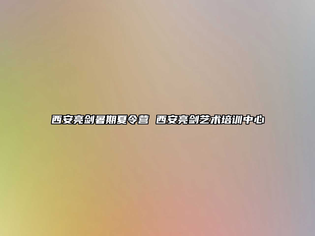 西安亮劍暑期夏令營 西安亮劍藝術培訓中心