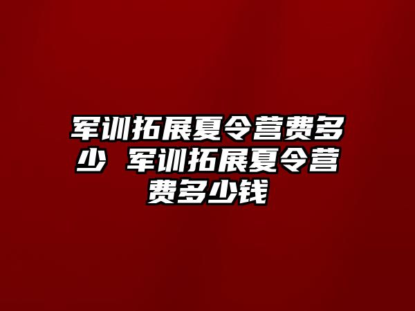 軍訓(xùn)拓展夏令營(yíng)費(fèi)多少 軍訓(xùn)拓展夏令營(yíng)費(fèi)多少錢