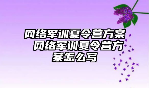 網(wǎng)絡(luò)軍訓(xùn)夏令營(yíng)方案 網(wǎng)絡(luò)軍訓(xùn)夏令營(yíng)方案怎么寫