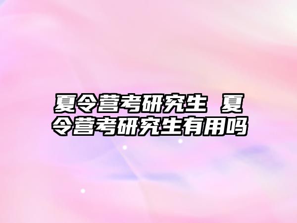 夏令營考研究生 夏令營考研究生有用嗎