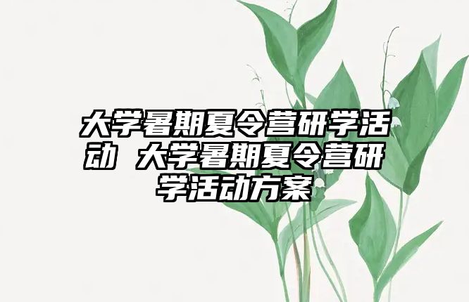 大學暑期夏令營研學活動 大學暑期夏令營研學活動方案