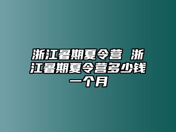 浙江暑期夏令營 浙江暑期夏令營多少錢一個月