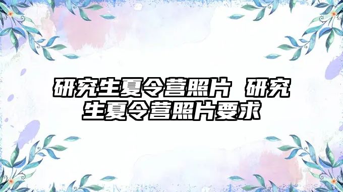 研究生夏令營照片 研究生夏令營照片要求