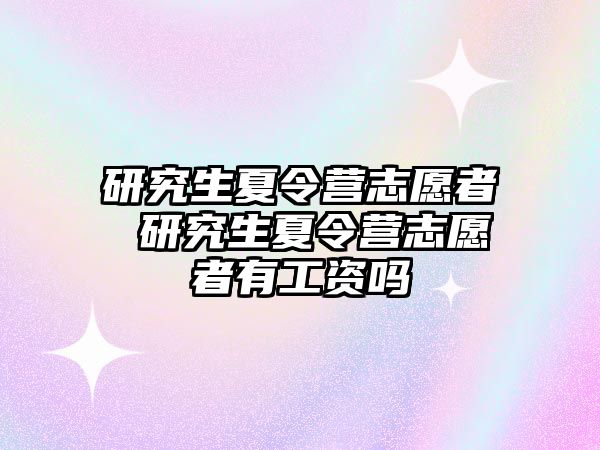 研究生夏令營志愿者 研究生夏令營志愿者有工資嗎
