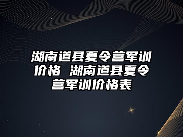 湖南道縣夏令營軍訓價格 湖南道縣夏令營軍訓價格表
