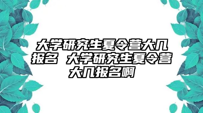 大學研究生夏令營大幾報名 大學研究生夏令營大幾報名啊