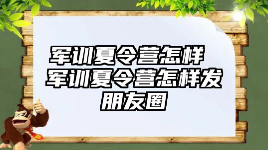 軍訓(xùn)夏令營(yíng)怎樣 軍訓(xùn)夏令營(yíng)怎樣發(fā)朋友圈