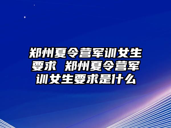 鄭州夏令營軍訓女生要求 鄭州夏令營軍訓女生要求是什么