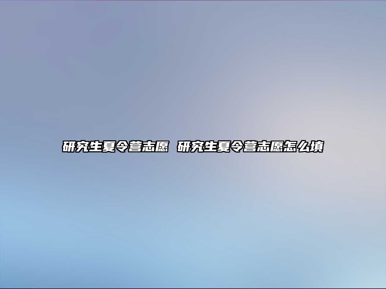 研究生夏令營志愿 研究生夏令營志愿怎么填