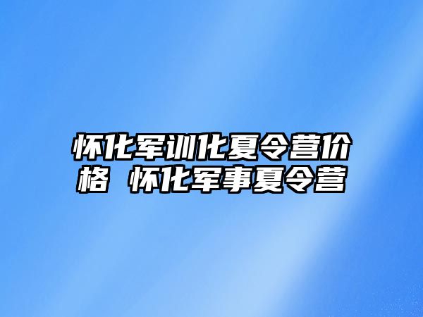 懷化軍訓化夏令營價格 懷化軍事夏令營
