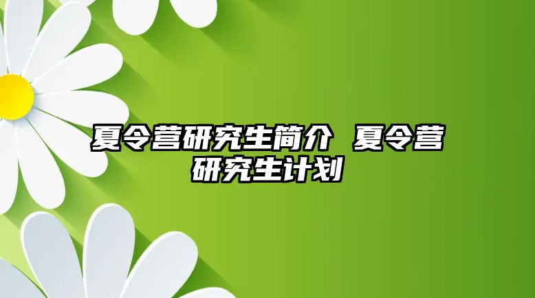 夏令營研究生簡介 夏令營研究生計劃