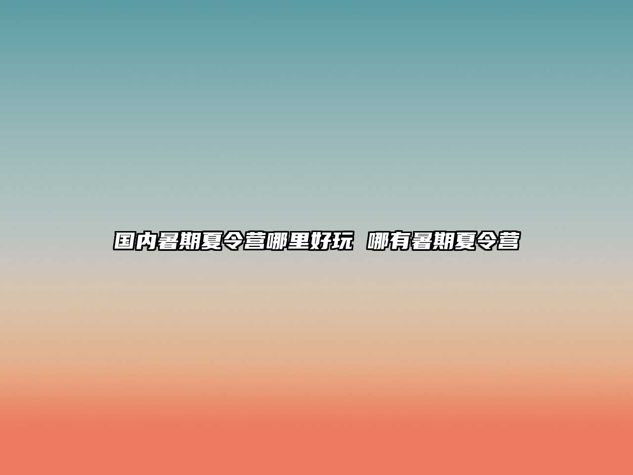 國內暑期夏令營哪里好玩 哪有暑期夏令營