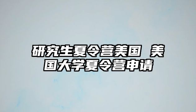 研究生夏令營美國 美國大學夏令營申請