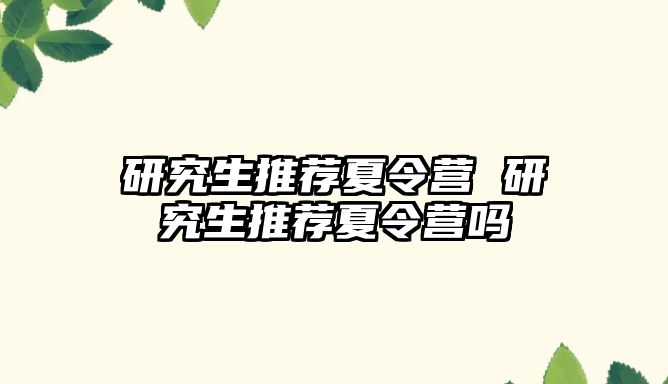 研究生推薦夏令營 研究生推薦夏令營嗎