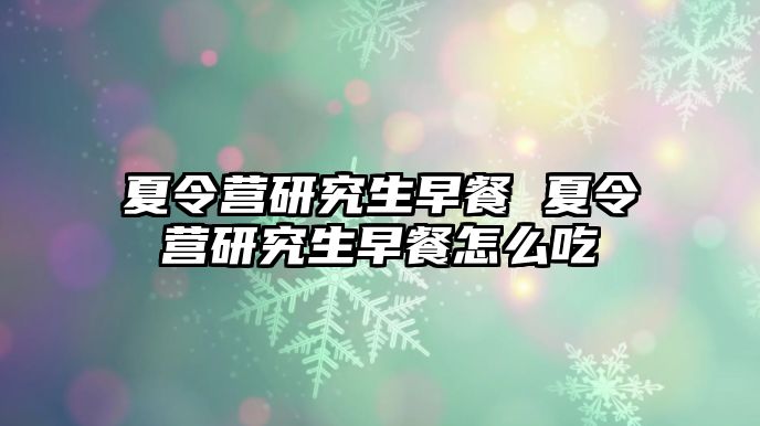夏令營研究生早餐 夏令營研究生早餐怎么吃