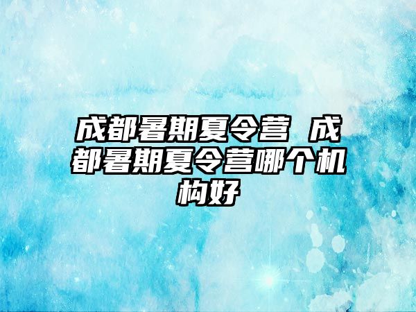 成都暑期夏令營 成都暑期夏令營哪個機構好