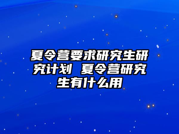 夏令營要求研究生研究計劃 夏令營研究生有什么用
