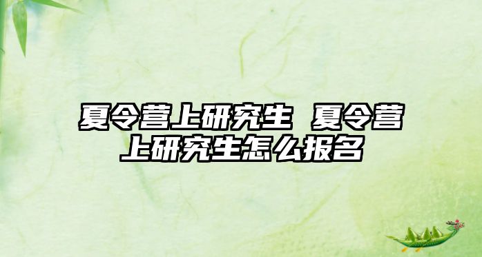 夏令營上研究生 夏令營上研究生怎么報名