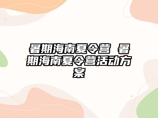 暑期海南夏令營 暑期海南夏令營活動方案
