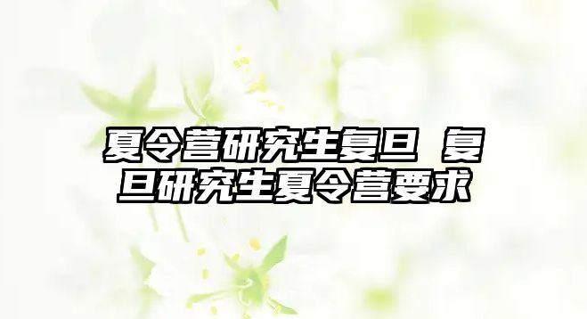 夏令營研究生復旦 復旦研究生夏令營要求