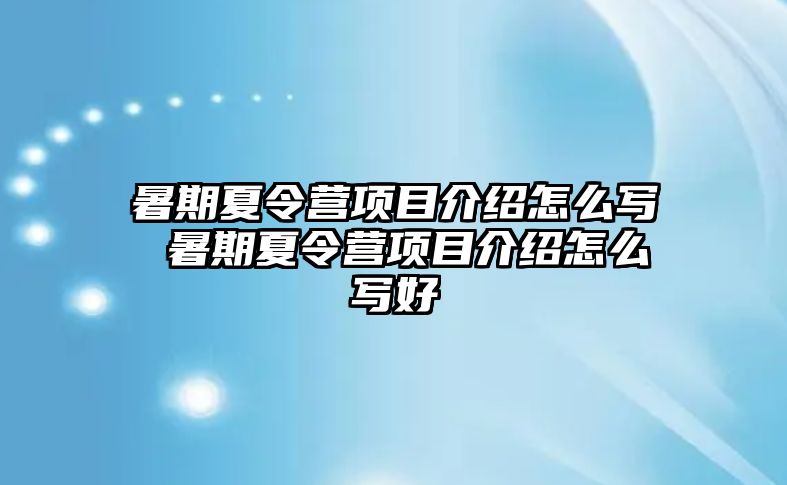 暑期夏令營項目介紹怎么寫 暑期夏令營項目介紹怎么寫好