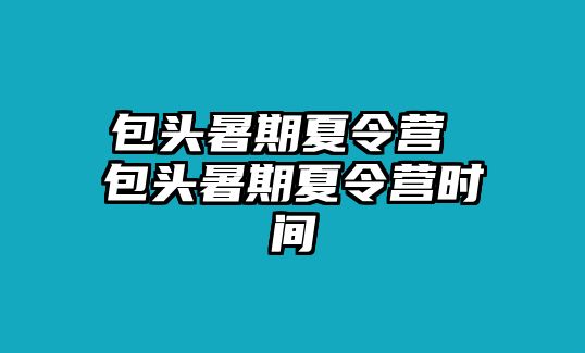 包頭暑期夏令營(yíng) 包頭暑期夏令營(yíng)時(shí)間