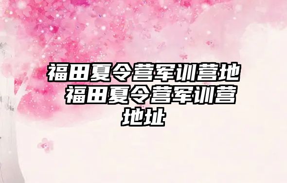 福田夏令營軍訓營地 福田夏令營軍訓營地址