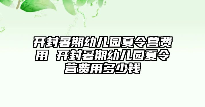 開封暑期幼兒園夏令營費用 開封暑期幼兒園夏令營費用多少錢