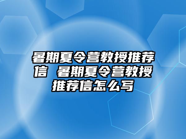 暑期夏令營教授推薦信 暑期夏令營教授推薦信怎么寫