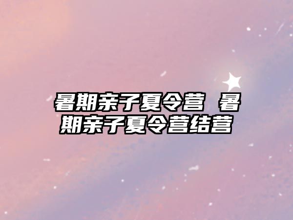 暑期親子夏令營 暑期親子夏令營結營