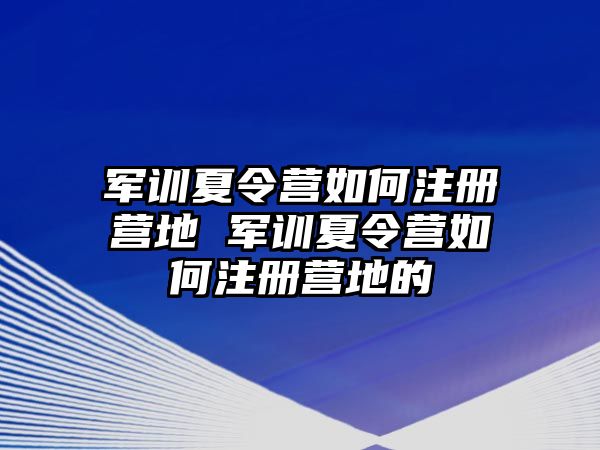 軍訓(xùn)夏令營(yíng)如何注冊(cè)營(yíng)地 軍訓(xùn)夏令營(yíng)如何注冊(cè)營(yíng)地的