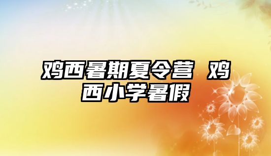 雞西暑期夏令營 雞西小學暑假