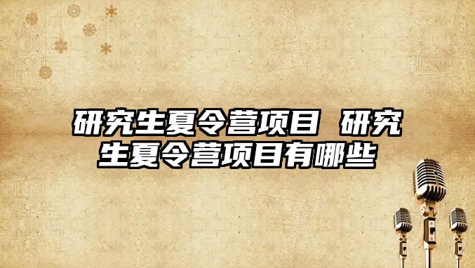 研究生夏令營項目 研究生夏令營項目有哪些