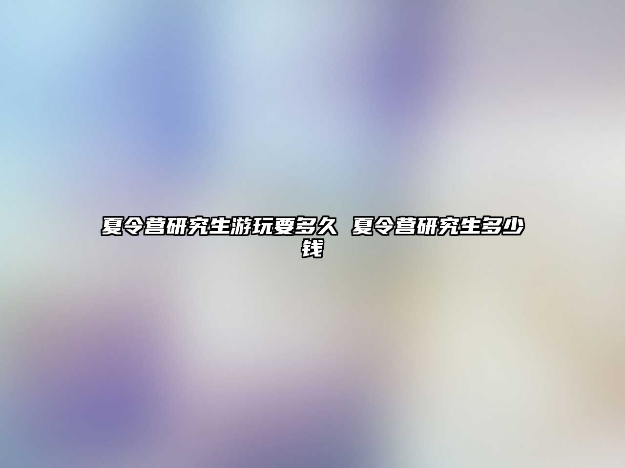 夏令營研究生游玩要多久 夏令營研究生多少錢