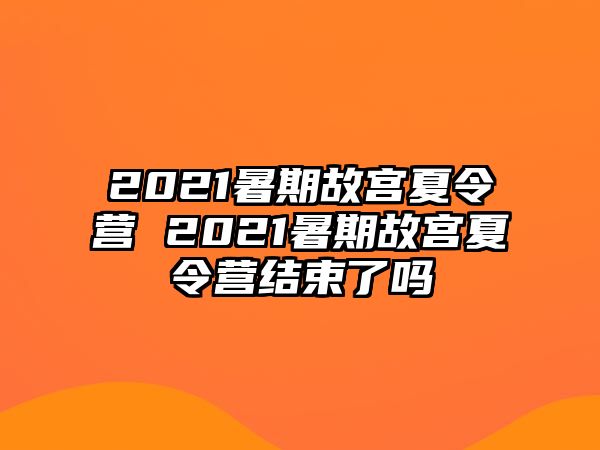 2021暑期故宮夏令營 2021暑期故宮夏令營結束了嗎