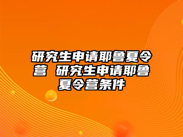 研究生申請耶魯夏令營 研究生申請耶魯夏令營條件